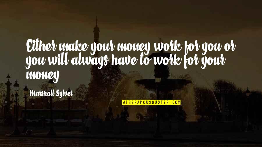Make Your Money Work For You Quotes By Marshall Sylver: Either make your money work for you or
