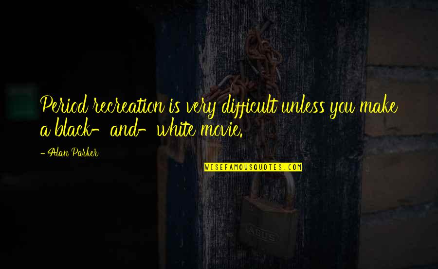 Make Your Own Black Quotes By Alan Parker: Period recreation is very difficult unless you make