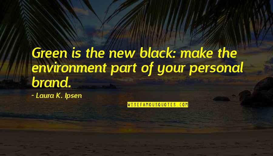 Make Your Own Black Quotes By Laura K. Ipsen: Green is the new black: make the environment