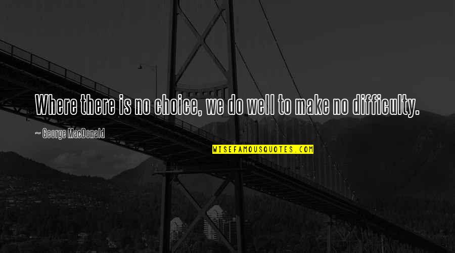 Make Your Own Choice Quotes By George MacDonald: Where there is no choice, we do well