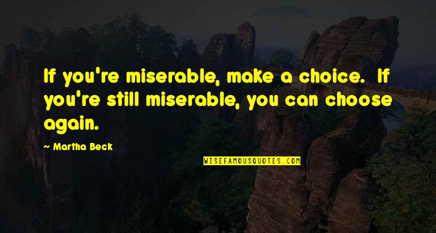 Make Your Own Choice Quotes By Martha Beck: If you're miserable, make a choice. If you're