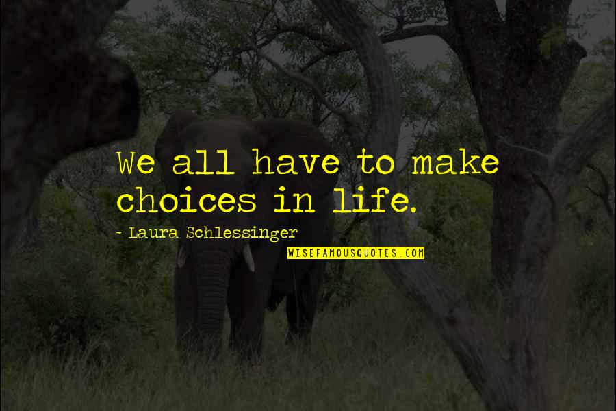 Make Your Own Choices In Life Quotes By Laura Schlessinger: We all have to make choices in life.