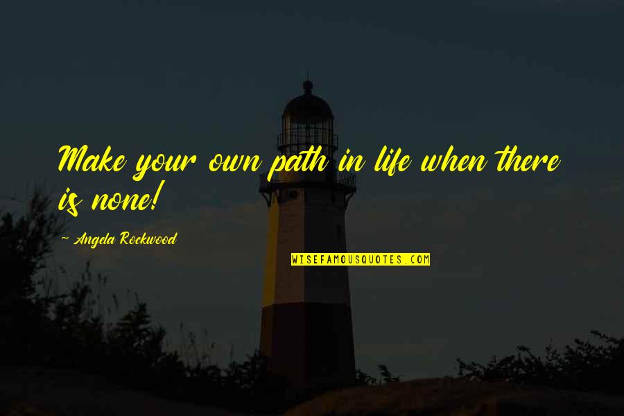 Make Your Own Life Quotes By Angela Rockwood: Make your own path in life when there