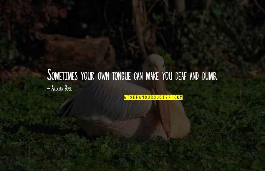 Make Your Own Life Quotes By Anirban Bose: Sometimes your own tongue can make you deaf