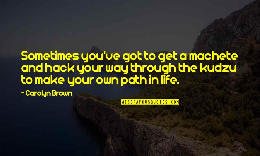 Make Your Own Life Quotes By Carolyn Brown: Sometimes you've got to get a machete and