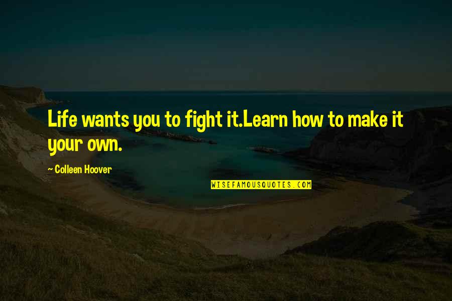 Make Your Own Life Quotes By Colleen Hoover: Life wants you to fight it.Learn how to