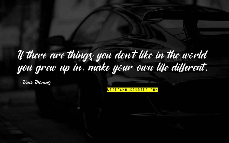 Make Your Own Life Quotes By Dave Thomas: If there are things you don't like in