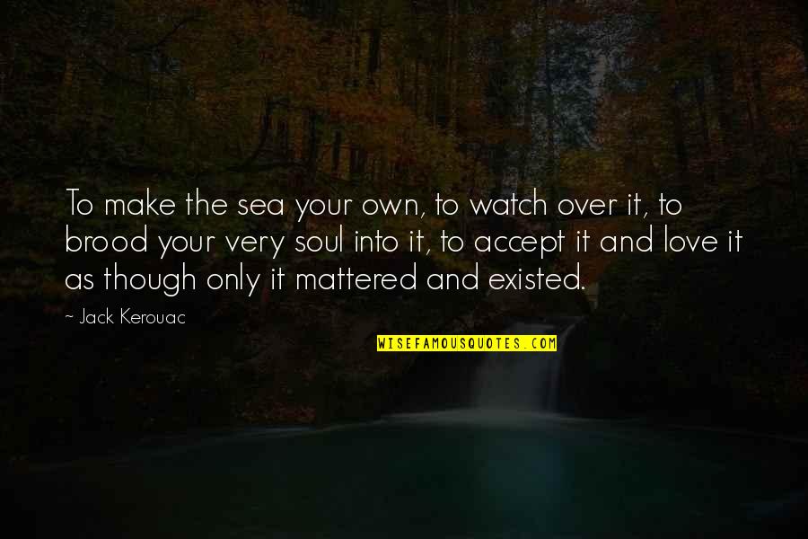 Make Your Own Love Quotes By Jack Kerouac: To make the sea your own, to watch