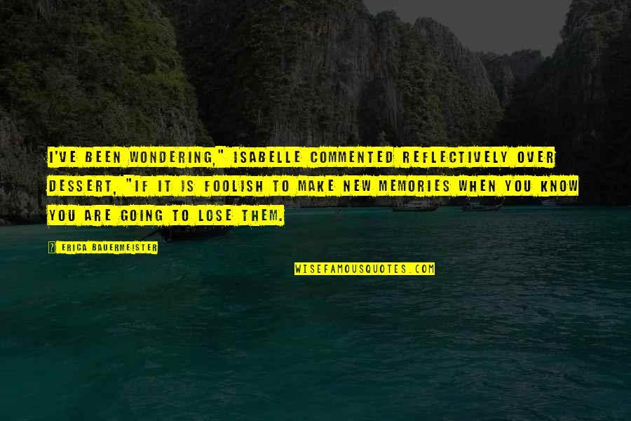 Make Your Own Memories Quotes By Erica Bauermeister: I've been wondering," Isabelle commented reflectively over dessert, Make Your Own Memories Quotes By Erica Bauermeister: I've been wondering," Isabelle commented reflectively over dessert,