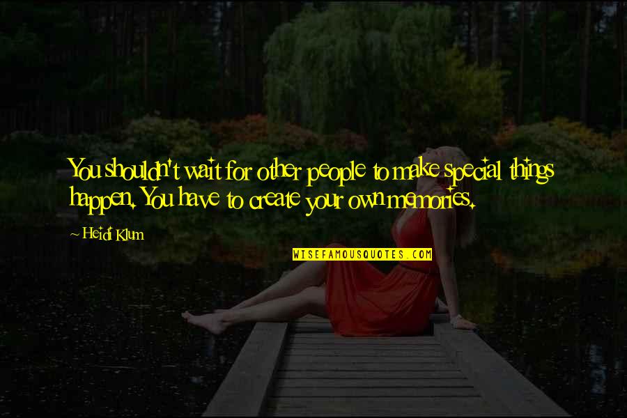 Make Your Own Memories Quotes By Heidi Klum: You shouldn't wait for other people to make Make Your Own Memories Quotes By Heidi Klum: You shouldn't wait for other people to make