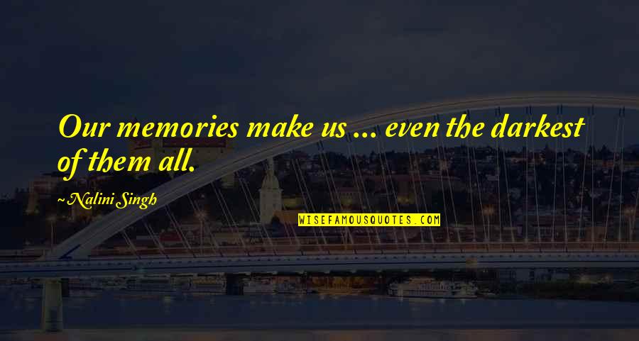 Make Your Own Memories Quotes By Nalini Singh: Our memories make us ... even the darkest Make Your Own Memories Quotes By Nalini Singh: Our memories make us ... even the darkest