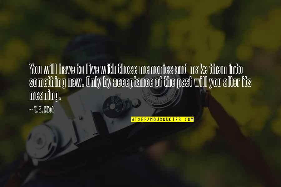 Make Your Own Memories Quotes By T. S. Eliot: You will have to live with those memories Make Your Own Memories Quotes By T. S. Eliot: You will have to live with those memories
