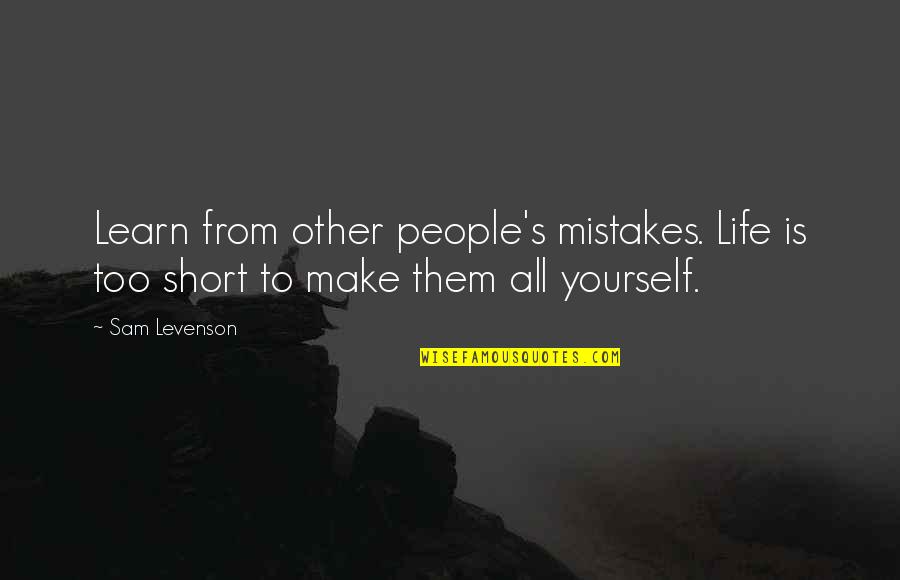 Make Your Own Short Quotes By Sam Levenson: Learn from other people's mistakes. Life is too