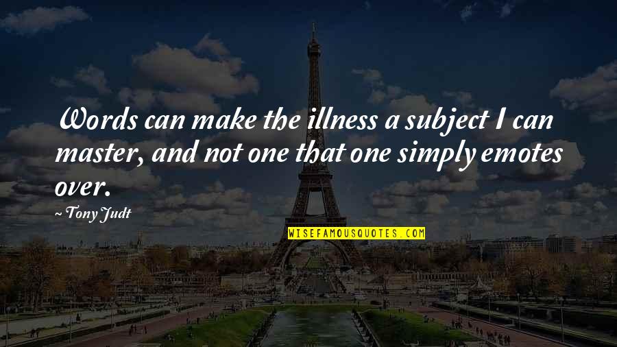 Make Your Own Words Quotes By Tony Judt: Words can make the illness a subject I Make Your Own Words Quotes By Tony Judt: Words can make the illness a subject I