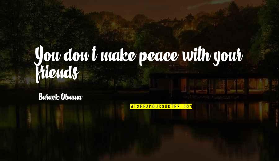 Make Your Peace Quotes By Barack Obama: You don't make peace with your friends.