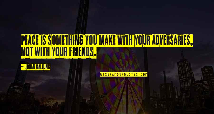 Make Your Peace Quotes By Johan Galtung: Peace is something you make with your adversaries,
