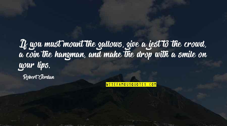Make Your Smile Quotes By Robert Jordan: If you must mount the gallows, give a Make Your Smile Quotes By Robert Jordan: If you must mount the gallows, give a