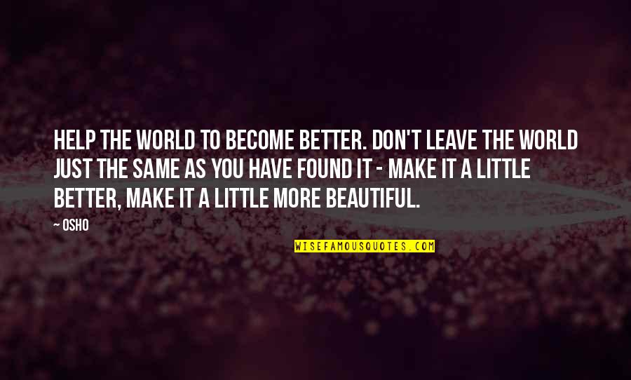 Make Your World Beautiful Quotes By Osho: Help the world to become better. Don't leave