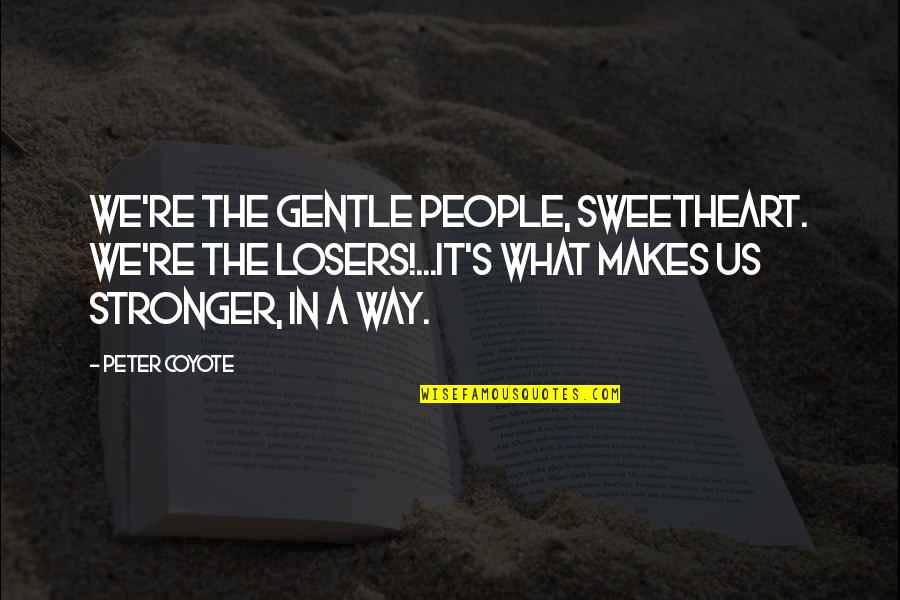 Make Yourself Better Everyday Quotes By Peter Coyote: We're the gentle people, sweetheart. We're the losers!...it's Make Yourself Better Everyday Quotes By Peter Coyote: We're the gentle people, sweetheart. We're the losers!...it's