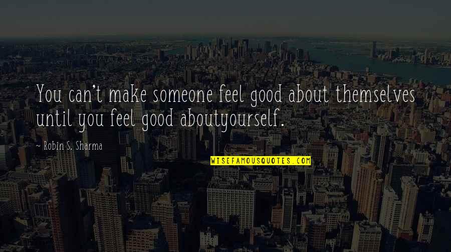 Make Yourself Feel Good Quotes By Robin S. Sharma: You can't make someone feel good about themselves