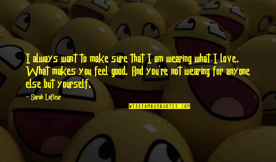 Make Yourself Feel Good Quotes By Sarah Lafleur: I always want to make sure that I