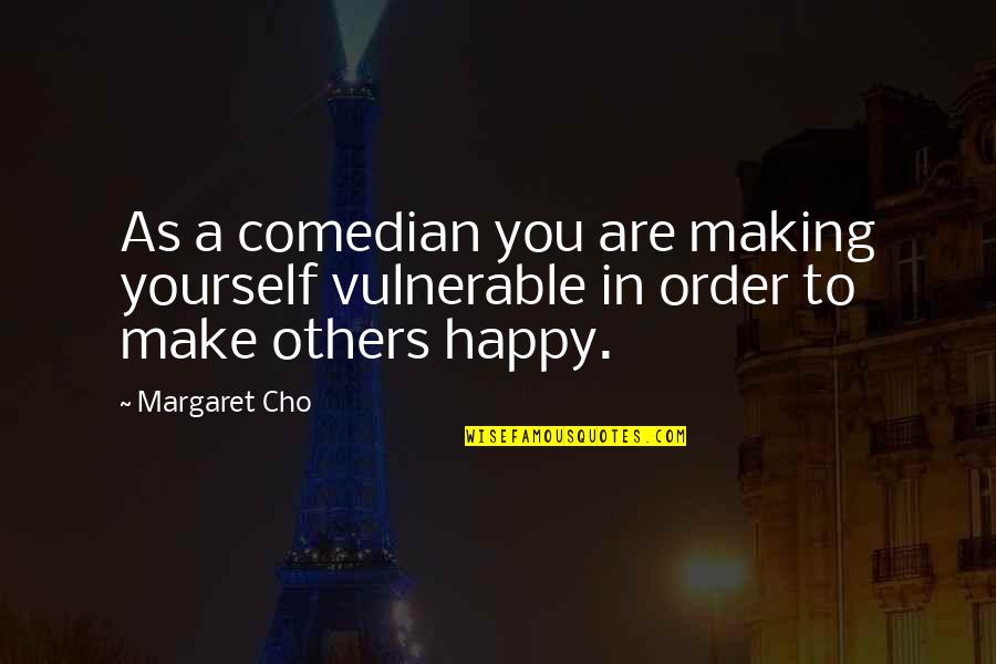 Make Yourself Happy Quotes By Margaret Cho: As a comedian you are making yourself vulnerable