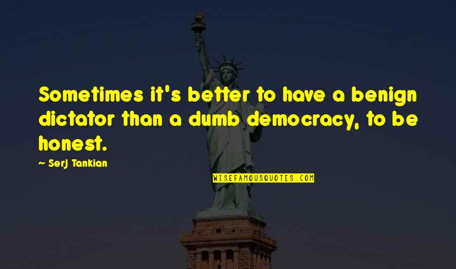 Make Yourself Your Priority Quotes By Serj Tankian: Sometimes it's better to have a benign dictator