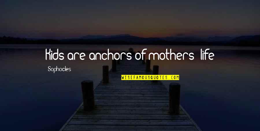 Makea Quotes By Sophocles: Kids are anchors of mothers' life