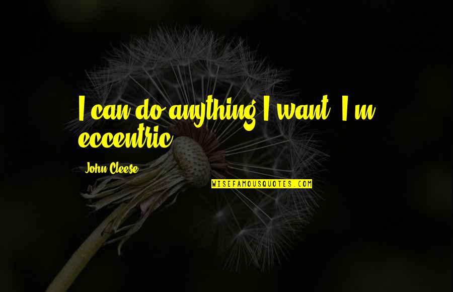 Makeba Rainey Quotes By John Cleese: I can do anything I want, I'm eccentric!