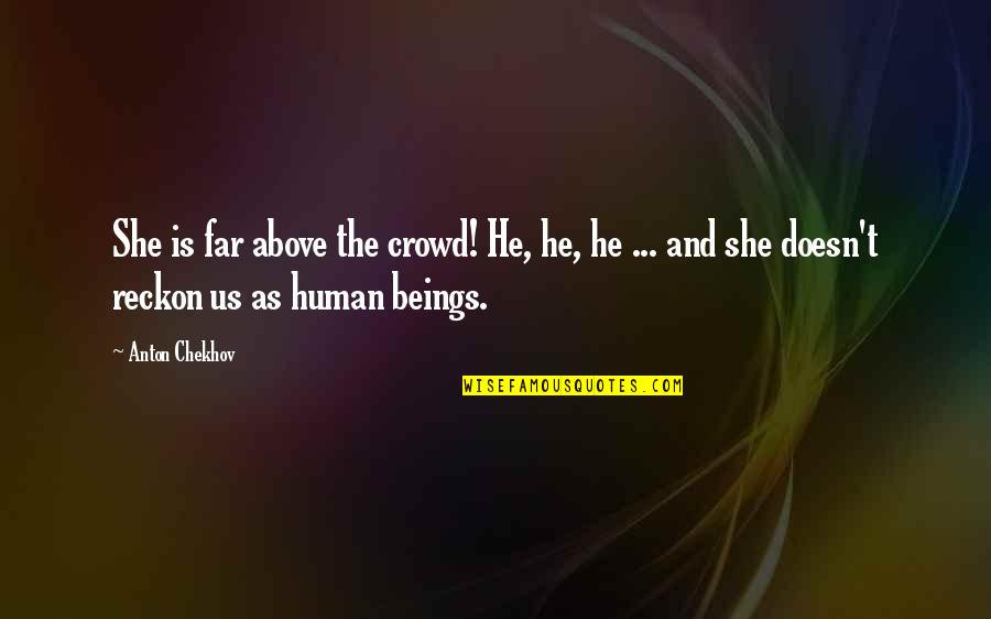 Makeda Quotes By Anton Chekhov: She is far above the crowd! He, he, Makeda Quotes By Anton Chekhov: She is far above the crowd! He, he,