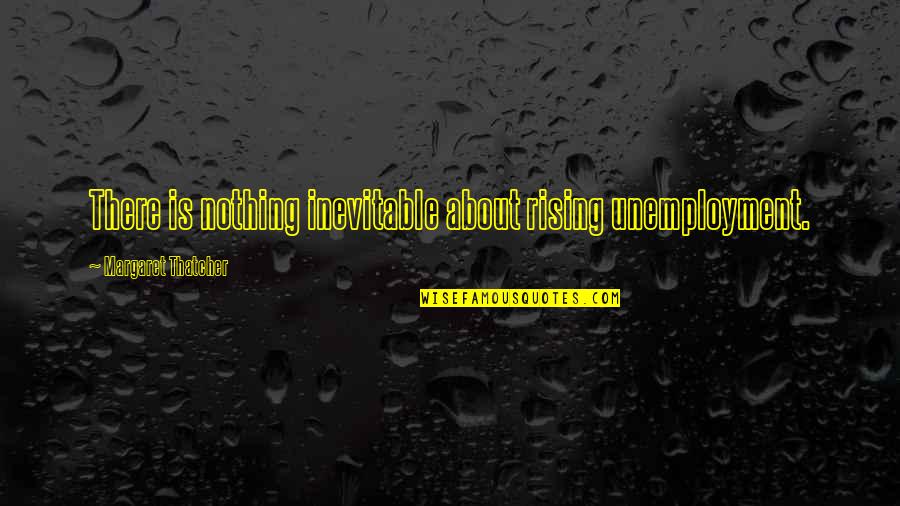 Makeem Brooks Quotes By Margaret Thatcher: There is nothing inevitable about rising unemployment. Makeem Brooks Quotes By Margaret Thatcher: There is nothing inevitable about rising unemployment.