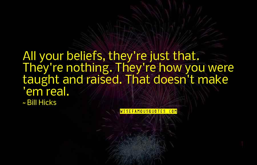 Make'em Quotes By Bill Hicks: All your beliefs, they're just that. They're nothing. Make'em Quotes By Bill Hicks: All your beliefs, they're just that. They're nothing.