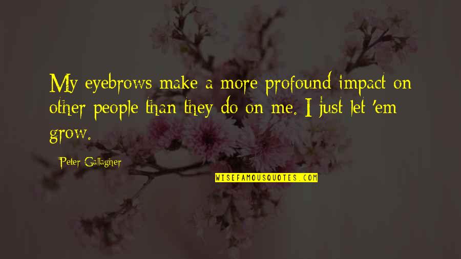 Make'em Quotes By Peter Gallagher: My eyebrows make a more profound impact on Make'em Quotes By Peter Gallagher: My eyebrows make a more profound impact on