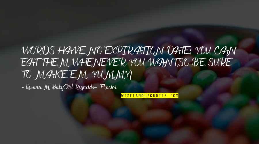 Make'em Quotes By Qwana M. BabyGirl Reynolds-Frasier: WORDS HAVE NO EXPIRATION DATE; YOU CAN EAT Make'em Quotes By Qwana M. BabyGirl Reynolds-Frasier: WORDS HAVE NO EXPIRATION DATE; YOU CAN EAT