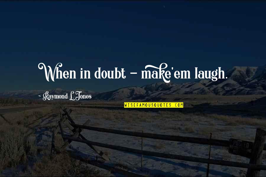 Make'em Quotes By Raymond L. Jones: When in doubt - make'em laugh.