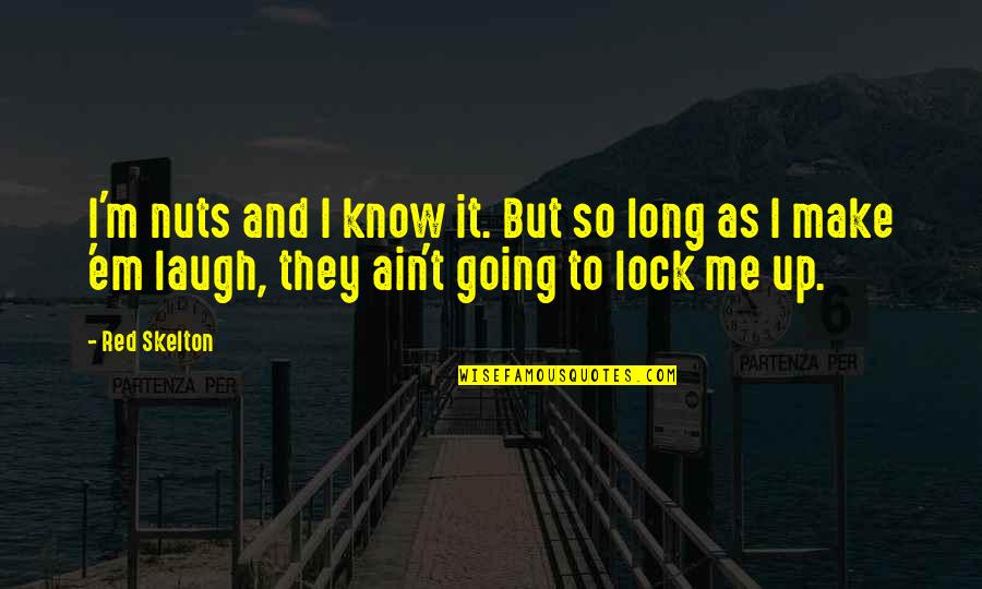 Make'em Quotes By Red Skelton: I'm nuts and I know it. But so Make'em Quotes By Red Skelton: I'm nuts and I know it. But so