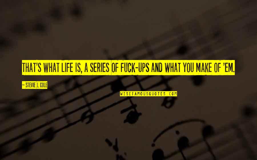 Make'em Quotes By Stevie J. Cole: That's what life is, a series of fuck-ups Make'em Quotes By Stevie J. Cole: That's what life is, a series of fuck-ups