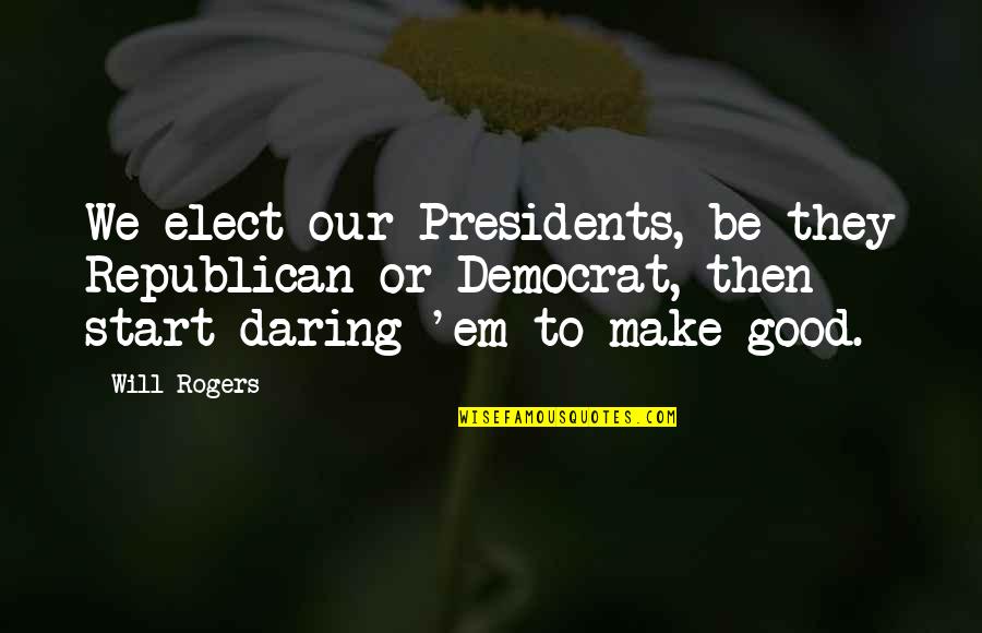 Make'em Quotes By Will Rogers: We elect our Presidents, be they Republican or Make'em Quotes By Will Rogers: We elect our Presidents, be they Republican or