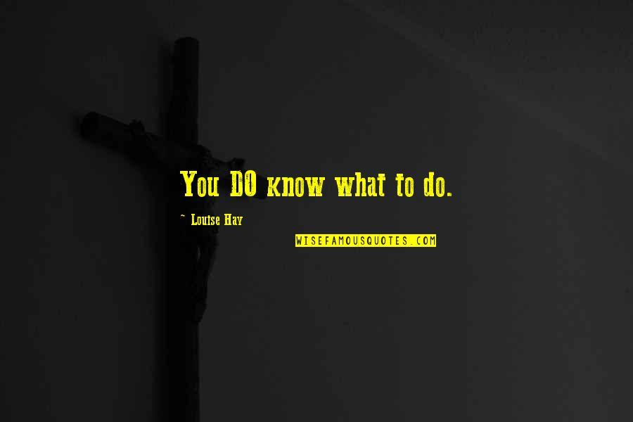 Makeever Associates Quotes By Louise Hay: You DO know what to do.