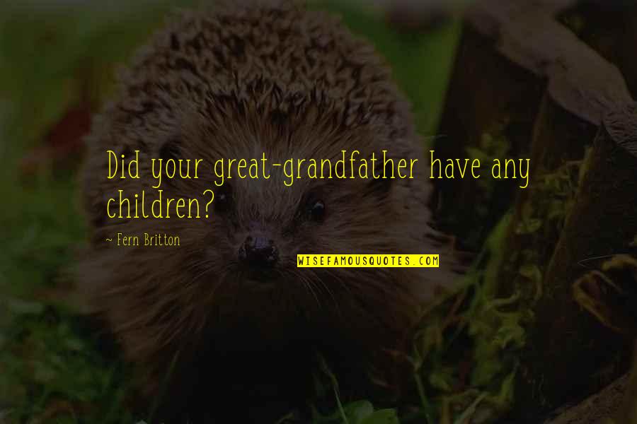 Makehow Quotes By Fern Britton: Did your great-grandfather have any children?