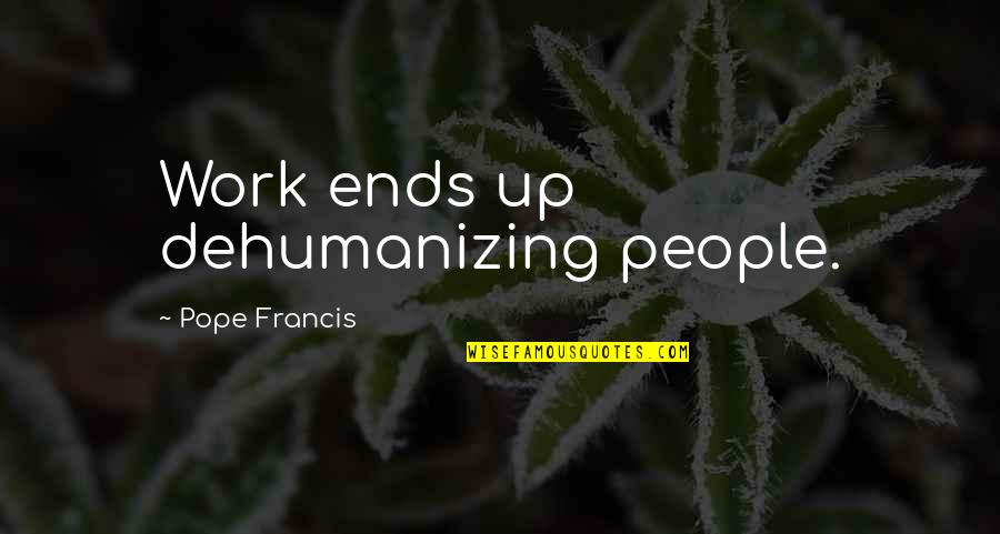 Makemake Moon Quotes By Pope Francis: Work ends up dehumanizing people.