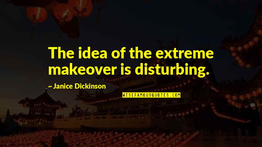 Makeover Quotes By Janice Dickinson: The idea of the extreme makeover is disturbing.