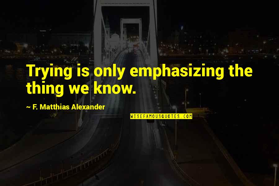 Makeovers Quotes By F. Matthias Alexander: Trying is only emphasizing the thing we know. Makeovers Quotes By F. Matthias Alexander: Trying is only emphasizing the thing we know.