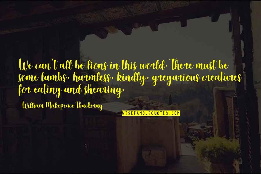 Makepeace Quotes By William Makepeace Thackeray: We can't all be lions in this world. Makepeace Quotes By William Makepeace Thackeray: We can't all be lions in this world.