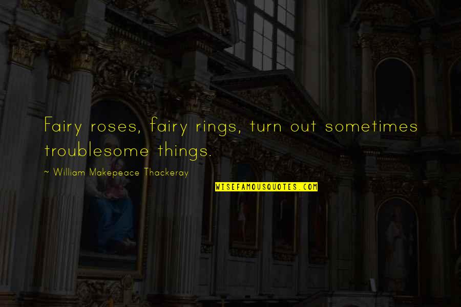 Makepeace Quotes By William Makepeace Thackeray: Fairy roses, fairy rings, turn out sometimes troublesome