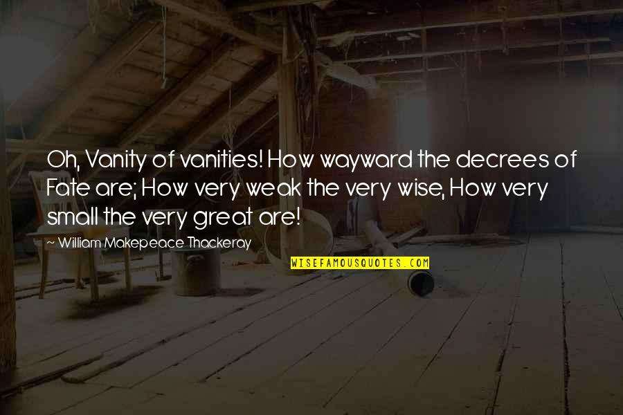 Makepeace Quotes By William Makepeace Thackeray: Oh, Vanity of vanities! How wayward the decrees Makepeace Quotes By William Makepeace Thackeray: Oh, Vanity of vanities! How wayward the decrees