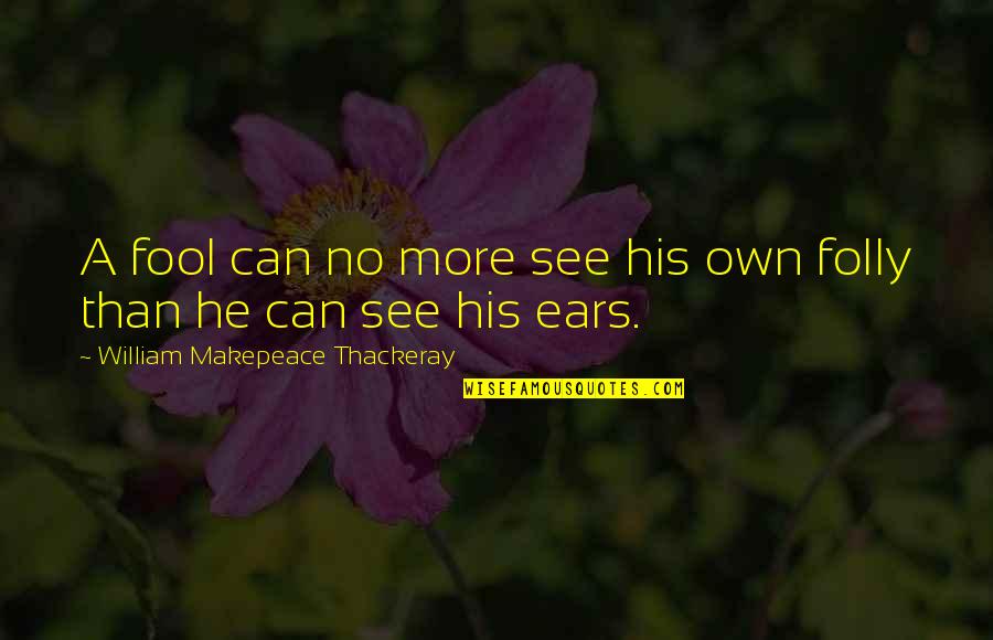 Makepeace Quotes By William Makepeace Thackeray: A fool can no more see his own Makepeace Quotes By William Makepeace Thackeray: A fool can no more see his own