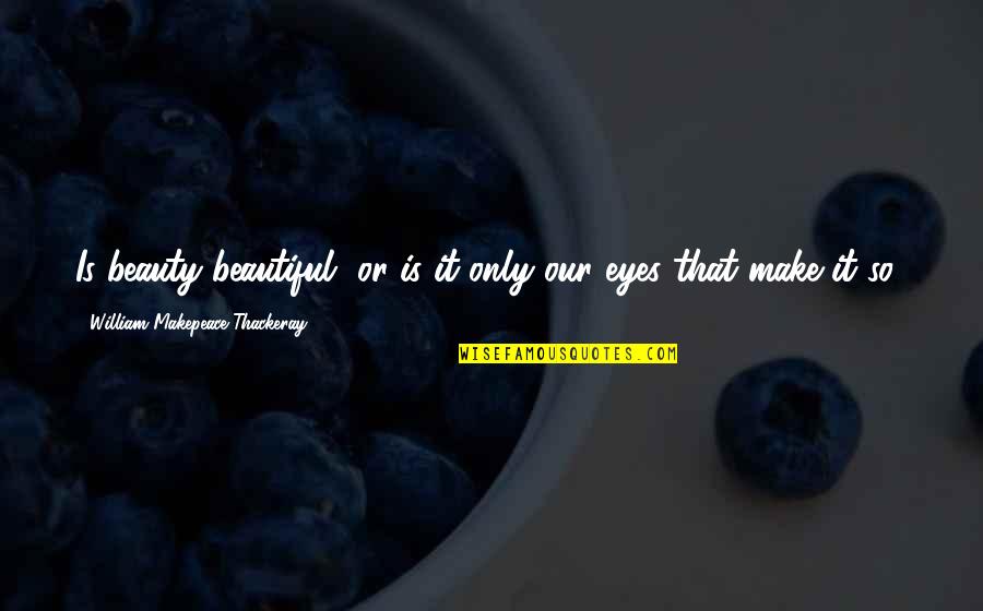 Makepeace Quotes By William Makepeace Thackeray: Is beauty beautiful, or is it only our Makepeace Quotes By William Makepeace Thackeray: Is beauty beautiful, or is it only our
