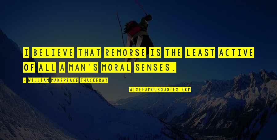 Makepeace Quotes By William Makepeace Thackeray: I believe that remorse is the least active Makepeace Quotes By William Makepeace Thackeray: I believe that remorse is the least active