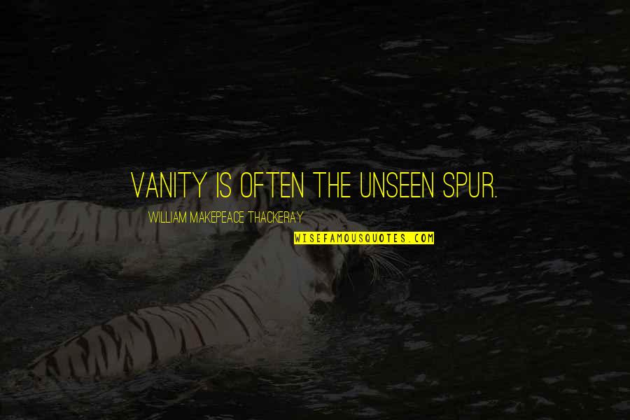 Makepeace Quotes By William Makepeace Thackeray: Vanity is often the unseen spur. Makepeace Quotes By William Makepeace Thackeray: Vanity is often the unseen spur.